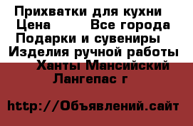 Прихватки для кухни › Цена ­ 50 - Все города Подарки и сувениры » Изделия ручной работы   . Ханты-Мансийский,Лангепас г.